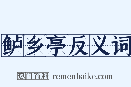 鲈乡亭反义词是什么意思的图片